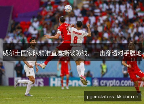 威尔士国家队精准直塞撕破防线，一击穿透对手腹地
