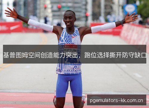 基普图姆空间创造能力突出，跑位选择撕开防守缺口